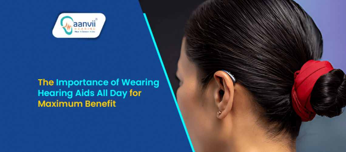 The Importance of Wearing Hearing Aids All Day for Maximum Benefit