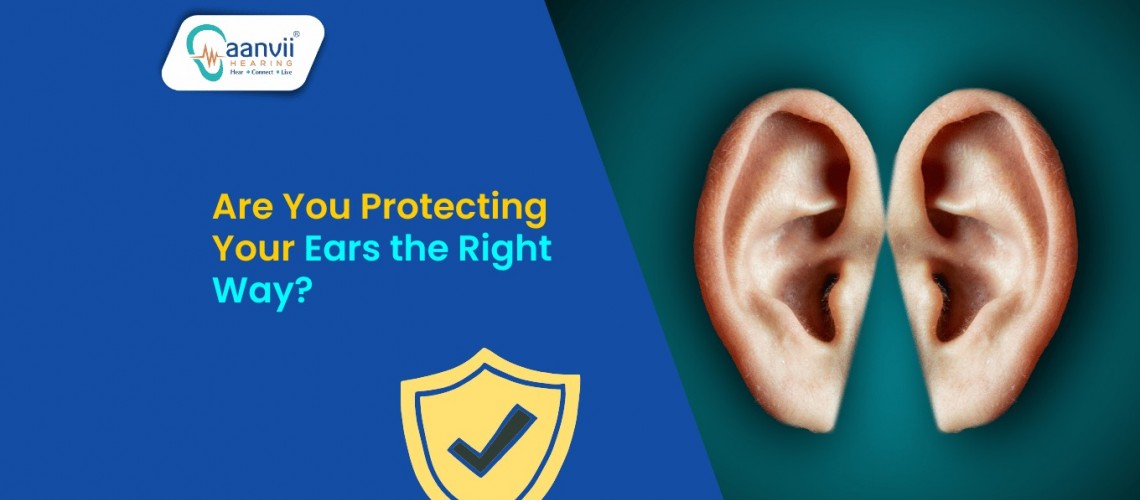 Are You Protecting Your Ears the Right Way? Are You Protecting Your Ears the Right Way?
