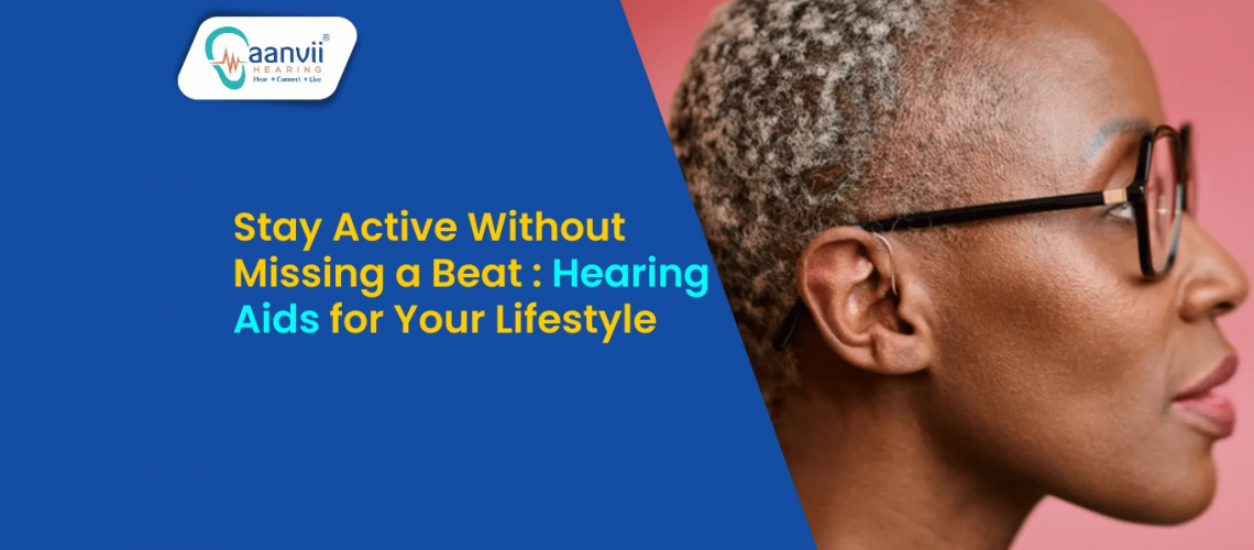 Stay Active Without Missing a Beat: Hearing Aids for Your Lifestyle Stay Active Without Missing a Beat: Hearing Aids for Your Lifestyle