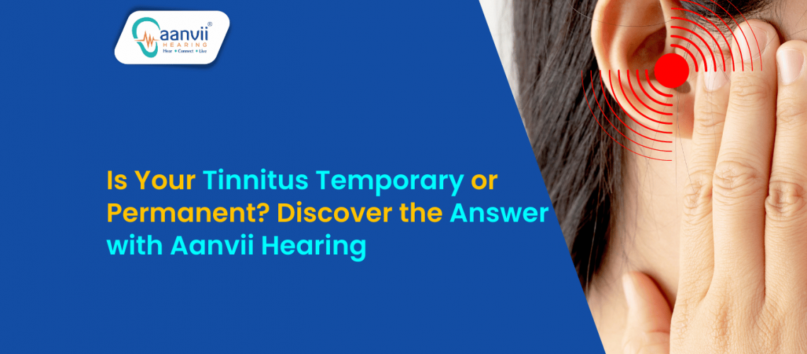 Is Your Tinnitus Temporary or Permanent? Discover the Answer with Aanvii Hearing Is Your Tinnitus Temporary or Permanent? Discover the Answer with Aanvii Hearing