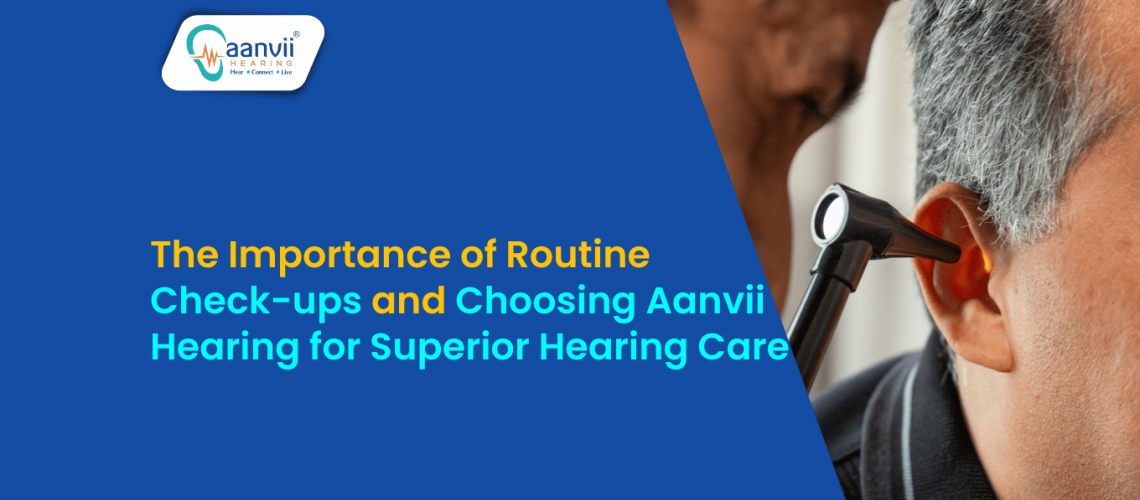 The Importance of Routine Check-ups and Choosing Aanvii Hearing for Superior Hearing Care The Importance of Routine Check-ups and Choosing Aanvii Hearing for Superior Hearing Care