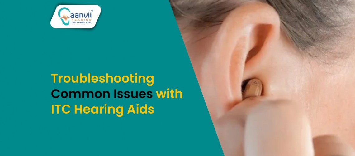 Troubleshooting Common Issues with ITC Hearing Aids Troubleshooting Common Issues with ITC Hearing Aids