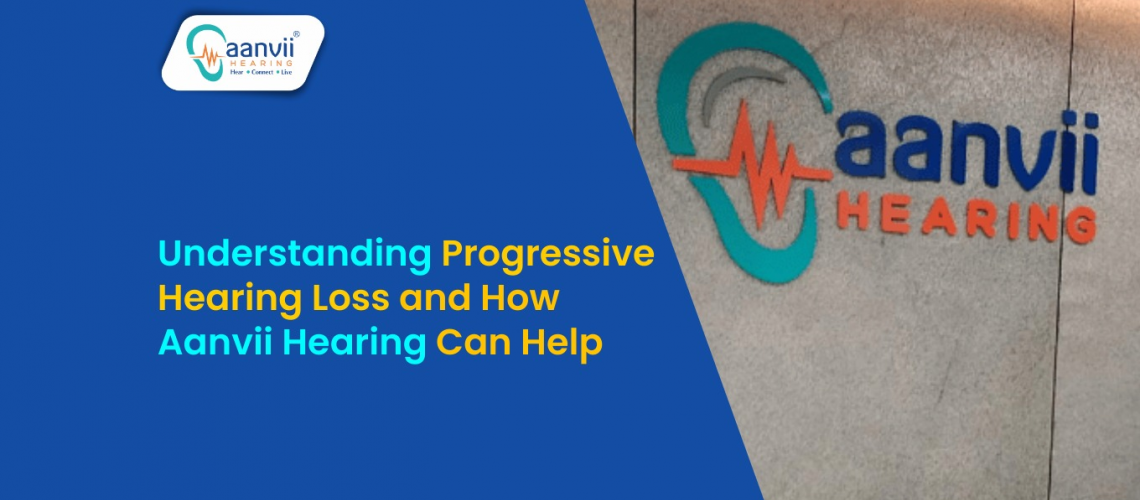 Understanding Progressive Hearing Loss and How Aanvii Hearing Can Help Understanding Progressive Hearing Loss and How Aanvii Hearing Can Help