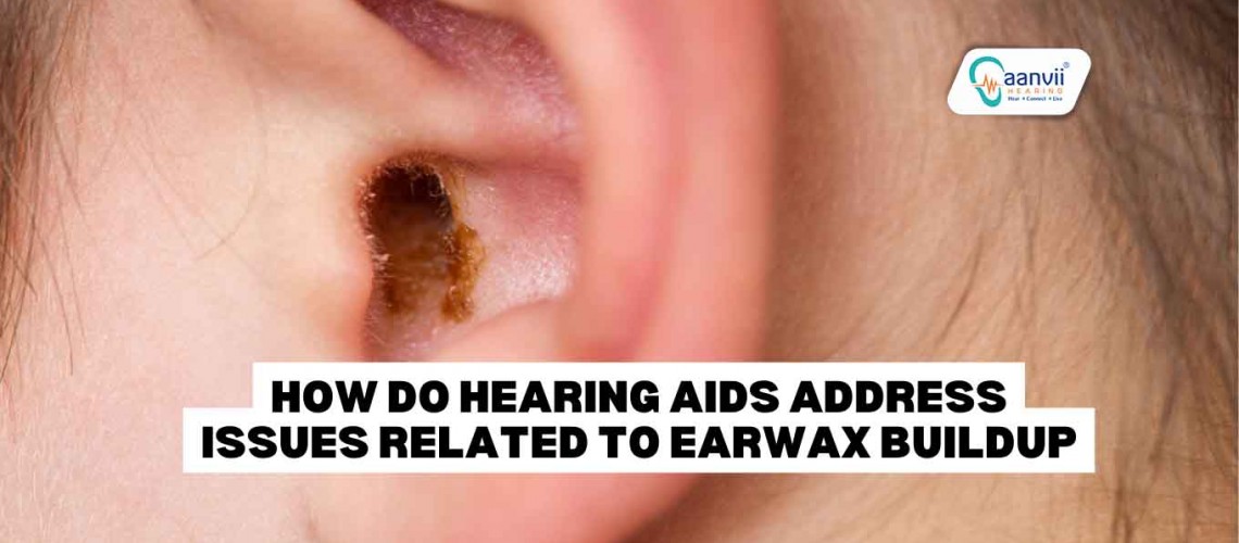 How Do Hearing Aids Address Issues Related to Earwax Buildup?