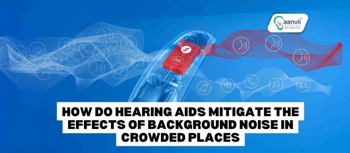 How Do Hearing Aids Mitigate The Effects of Background Noise in Crowded Places?