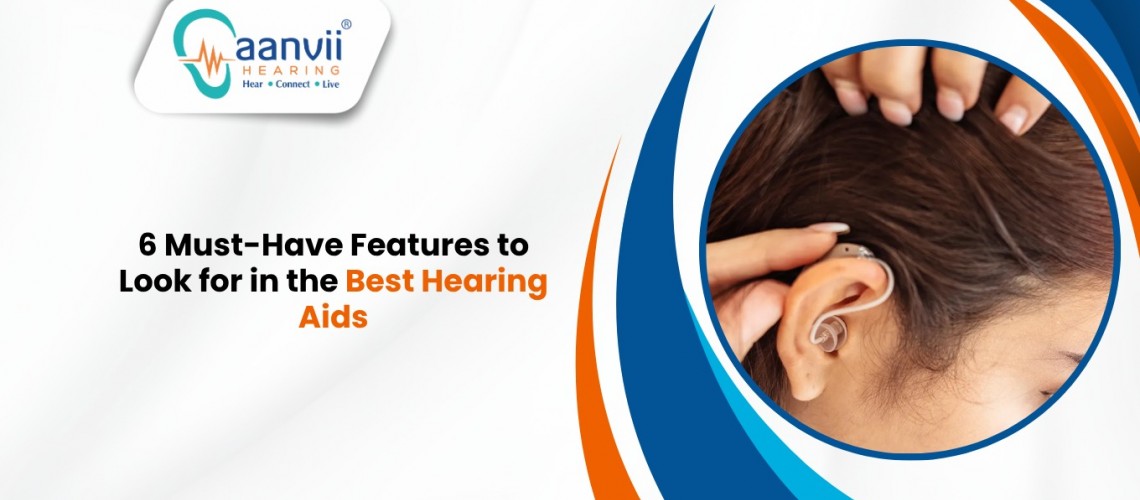 6 Must-Have Features to Look for in the Best Hearing Aids 6 Must-Have Features to Look for in the Best Hearing Aids