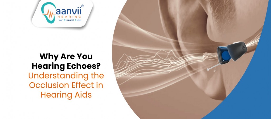 Why Are You Hearing Echoes? Understanding the Occlusion Effect in Hearing Aids Why Are You Hearing Echoes? Understanding the Occlusion Effect in Hearing Aids