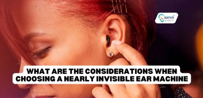 What are the Considerations When Choosing a Nearly Invisible Ear Machine?
